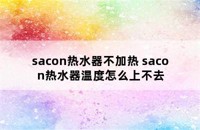 sacon热水器不加热 sacon热水器温度怎么上不去